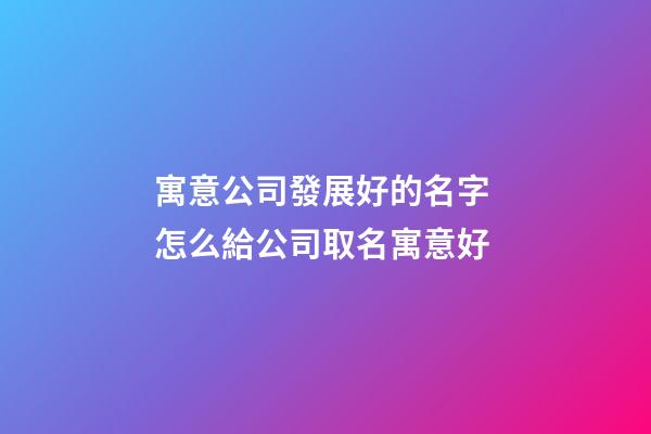 寓意公司發展好的名字 怎么給公司取名寓意好-第1張-公司起名-玄機派